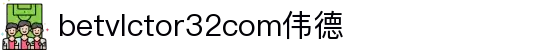 wwwbetvlctor32com伟德(国际)体育官方网站