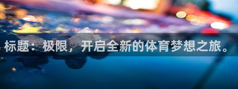 风速体育app下载官网最新版：标题：极限，开启全新的体育梦想之旅。