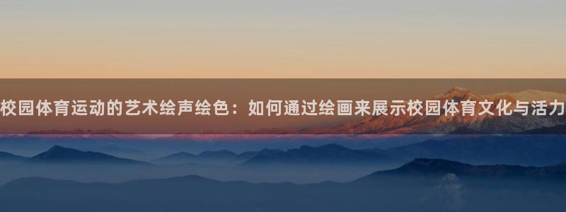 风速体育官网：校园体育运动的艺术绘声绘色：如何通过绘画来展示校园体育文化与活力