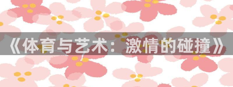 风速体育app：《体育与艺术：激情的碰撞》