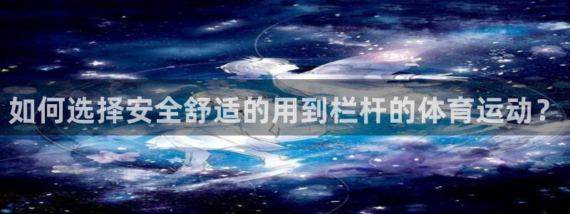 风速体育app官方下载：如何选择安全舒适的用到栏杆的体育运动？