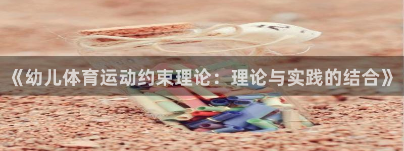 下载风速体育：《幼儿体育运动约束理论：理论与实践的结合》