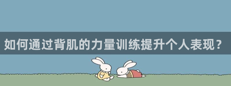 风速体育app下载安装最新版本：如何通过背肌的力量训练提升个人表现？