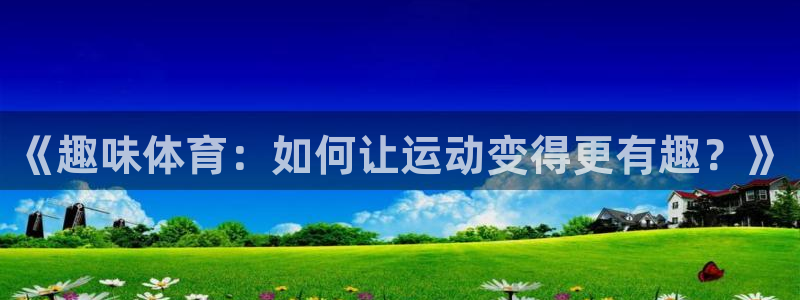 风速体育app：《趣味体育：如何让运动变得更有趣？》