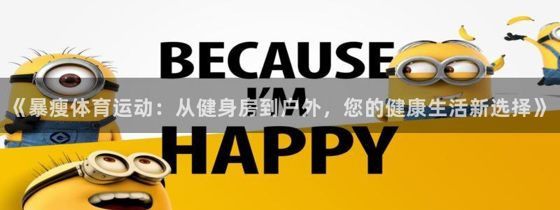 风速体育app官方下载：《暴瘦体育运动：从健身房到户外，您的健康生活新选择》