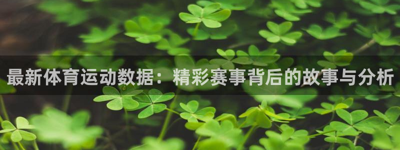 下载风速体育：最新体育运动数据：精彩赛事背后的故事与分析