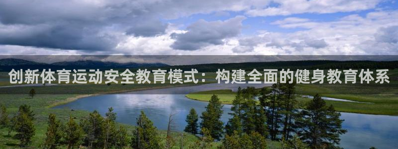 风速体育app下载官网最新版：创新体育运动安全教育模式：构建全面的健身教育体系